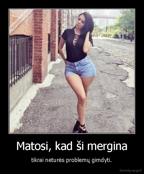 Matosi, kad ši mergina - tikrai neturės problemų gimdyti.. 