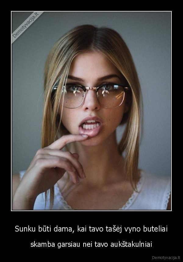 Sunku būti dama, kai tavo tašėj vyno buteliai - skamba garsiau nei tavo aukštakulniai. 