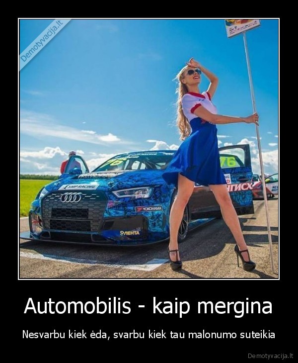 Automobilis - kaip mergina - Nesvarbu kiek ėda, svarbu kiek tau malonumo suteikia. 