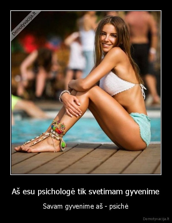 Aš esu psichologė tik svetimam gyvenime - Savam gyvenime aš - psichė. 