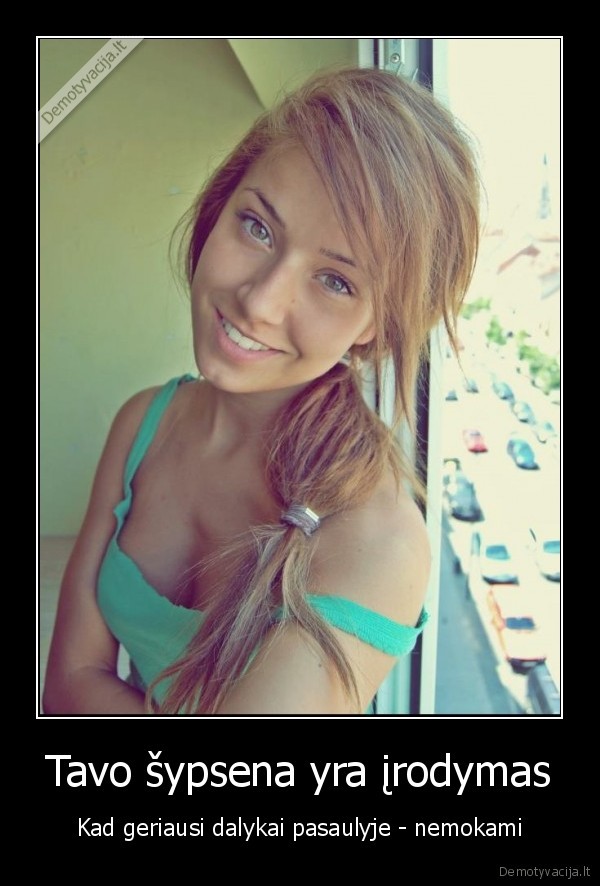 Tavo šypsena yra įrodymas - Kad geriausi dalykai pasaulyje - nemokami. 