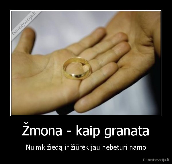 Žmona - kaip granata - Nuimk žiedą ir žiūrėk jau nebeturi namo. 