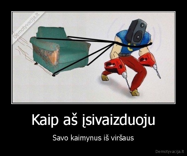 Kaip aš įsivaizduoju - Savo kaimynus iš viršaus. 