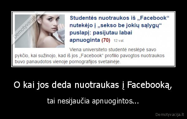 O kai jos deda nuotraukas į Facebooką, - tai nesijaučia apnuogintos.... 