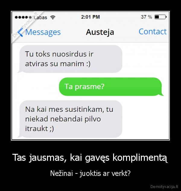 Tas jausmas, kai gavęs komplimentą - Nežinai - juoktis ar verkt?. 