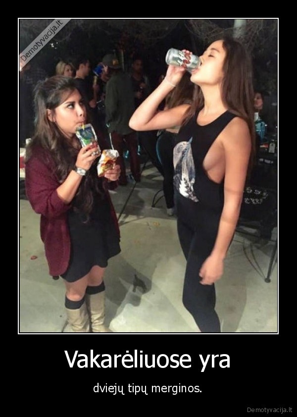 Vakarėliuose yra - dviejų tipų merginos.. 