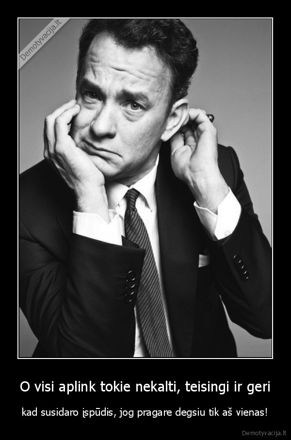 O visi aplink tokie nekalti, teisingi ir geri - kad susidaro įspūdis, jog pragare degsiu tik aš vienas!. 