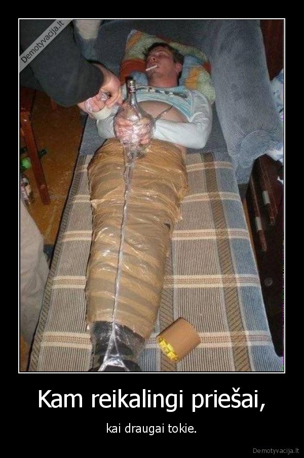 Kam reikalingi priešai, - kai draugai tokie.. 