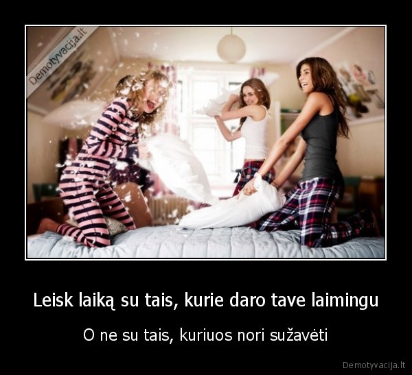 Leisk laiką su tais, kurie daro tave laimingu - O ne su tais, kuriuos nori sužavėti. 