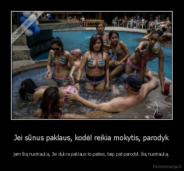 Jei sūnus paklaus, kodėl reikia mokytis, parodyk - jam šią nuotrauką. Jei dukra paklaus to paties, taip pat parodyk šią nuotrauką.. 