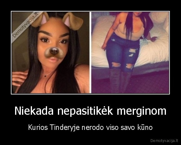 Niekada nepasitikėk merginom - Kurios Tinderyje nerodo viso savo kūno. 