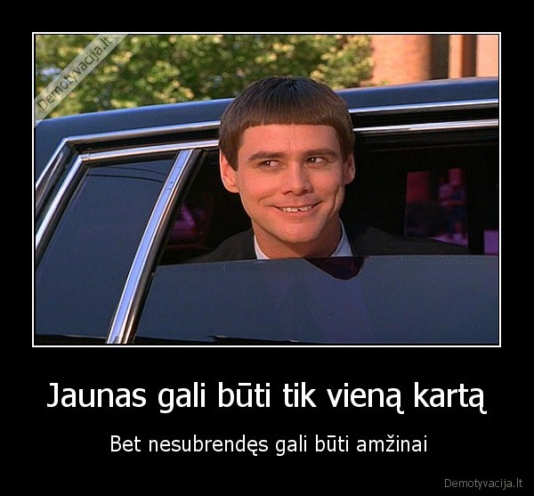 Jaunas gali būti tik vieną kartą - Bet nesubrendęs gali būti amžinai. 