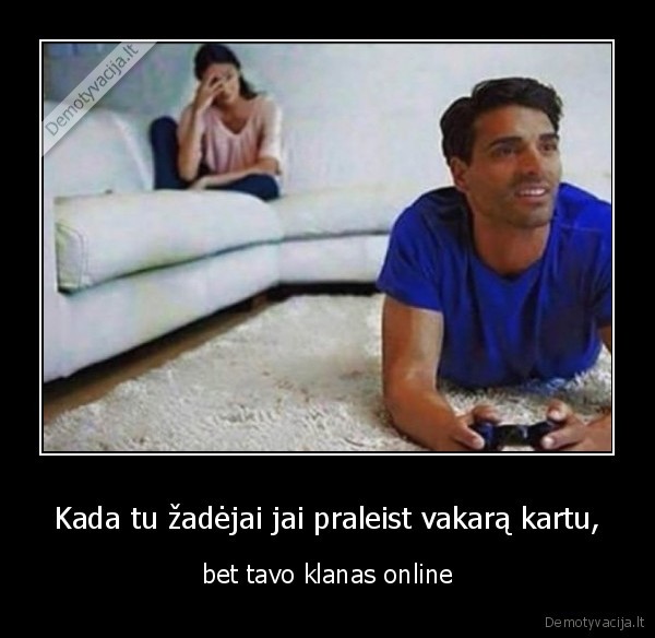 Kada tu žadėjai jai praleist vakarą kartu, - bet tavo klanas online. 