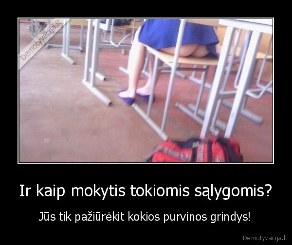 Ir kaip mokytis tokiomis sąlygomis? - Jūs tik pažiūrėkit kokios purvinos grindys!. 