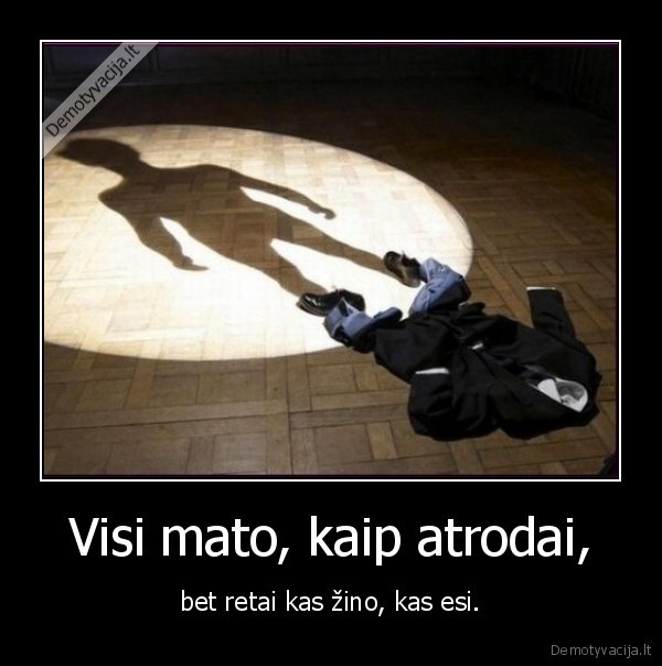 Visi mato, kaip atrodai, - bet retai kas žino, kas esi.