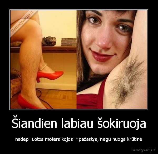 Šiandien labiau šokiruoja - nedepiliuotos moters kojos ir pažastys, negu nuoga krūtinė. 