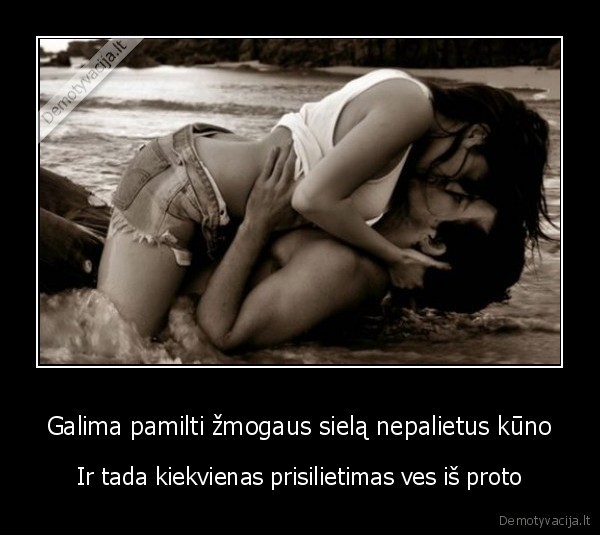 Galima pamilti žmogaus sielą nepalietus kūno - Ir tada kiekvienas prisilietimas ves iš proto. 