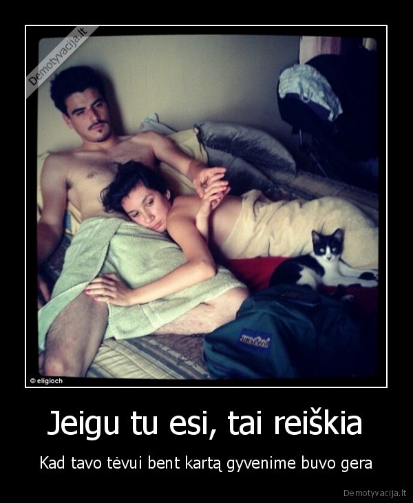 Jeigu tu esi, tai reiškia - Kad tavo tėvui bent kartą gyvenime buvo gera. 