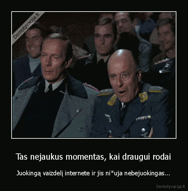 Tas nejaukus momentas, kai draugui rodai - Juokingą vaizdelį internete ir jis ni*uja nebejuokingas.... 