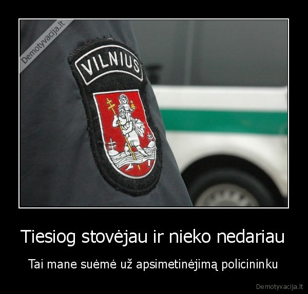 Tiesiog stovėjau ir nieko nedariau - Tai mane suėmė už apsimetinėjimą policininku. 