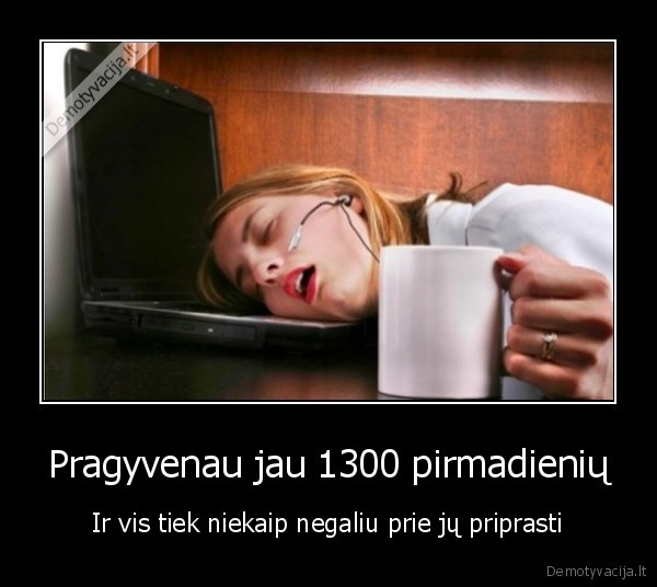 Pragyvenau jau 1300 pirmadienių - Ir vis tiek niekaip negaliu prie jų priprasti. 