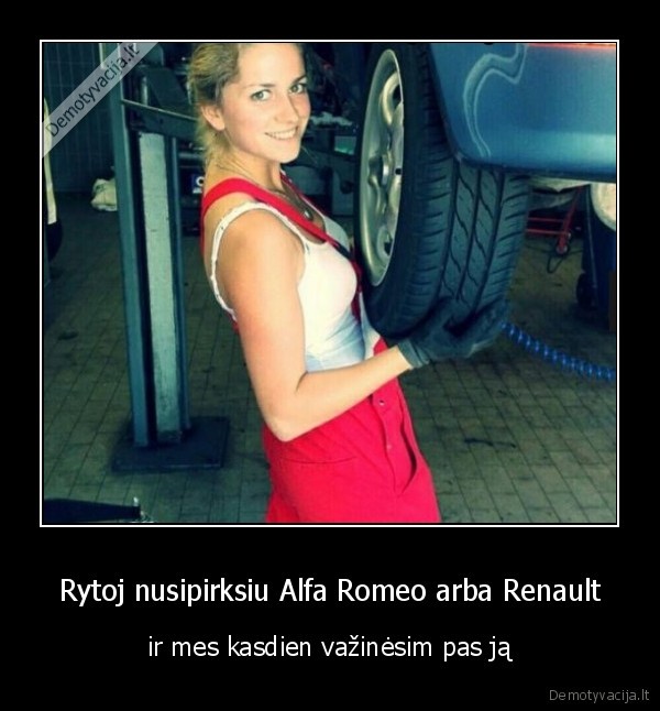 Rytoj nusipirksiu Alfa Romeo arba Renault - ir mes kasdien važinėsim pas ją. 