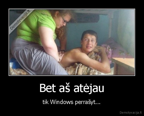Bet aš atėjau - tik Windows perrašyt.... 