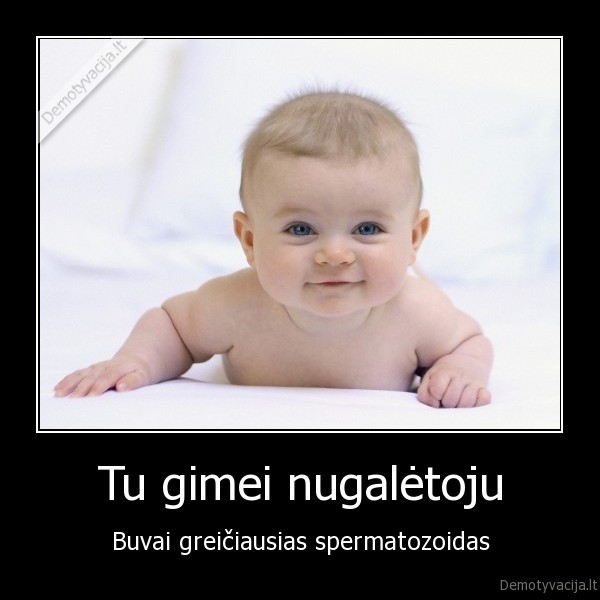 Tu gimei nugalėtoju - Buvai greičiausias spermatozoidas