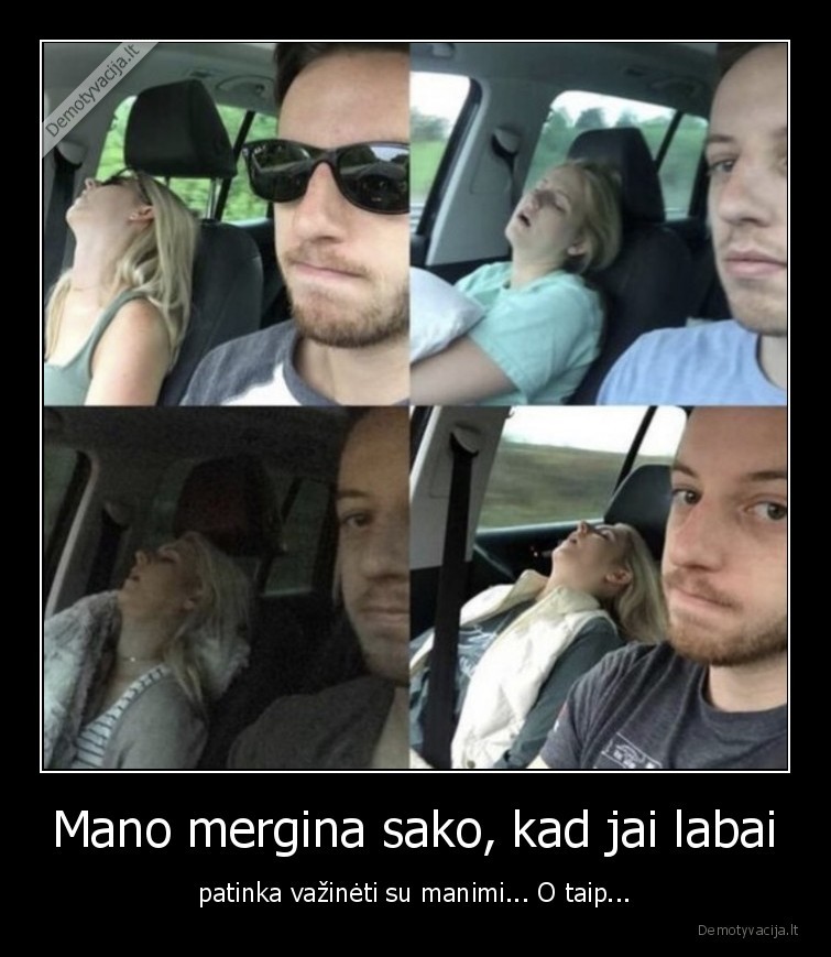 Mano mergina sako, kad jai labai - patinka važinėti su manimi... O taip.... 