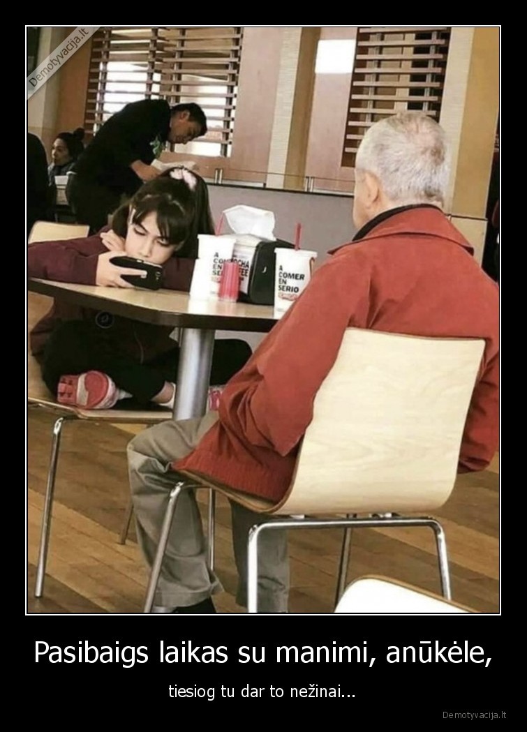 Pasibaigs laikas su manimi, anūkėle, - tiesiog tu dar to nežinai.... 