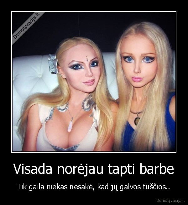 Visada norėjau tapti barbe - Tik gaila niekas nesakė, kad jų galvos tuščios... 