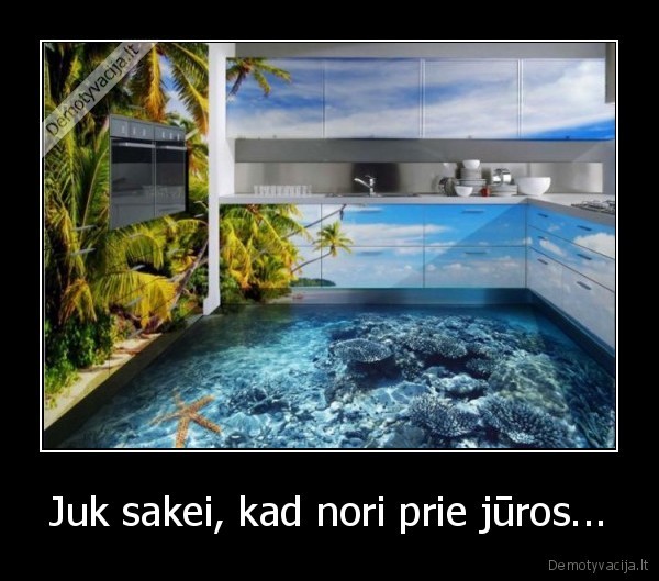 Juk sakei, kad nori prie jūros...