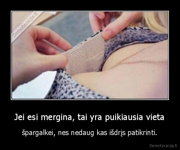 Jei esi mergina, tai yra puikiausia vieta - špargalkei, nes nedaug kas išdrįs patikrinti.. 