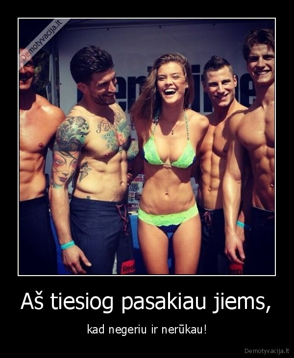 Aš tiesiog pasakiau jiems, - kad negeriu ir nerūkau!. 