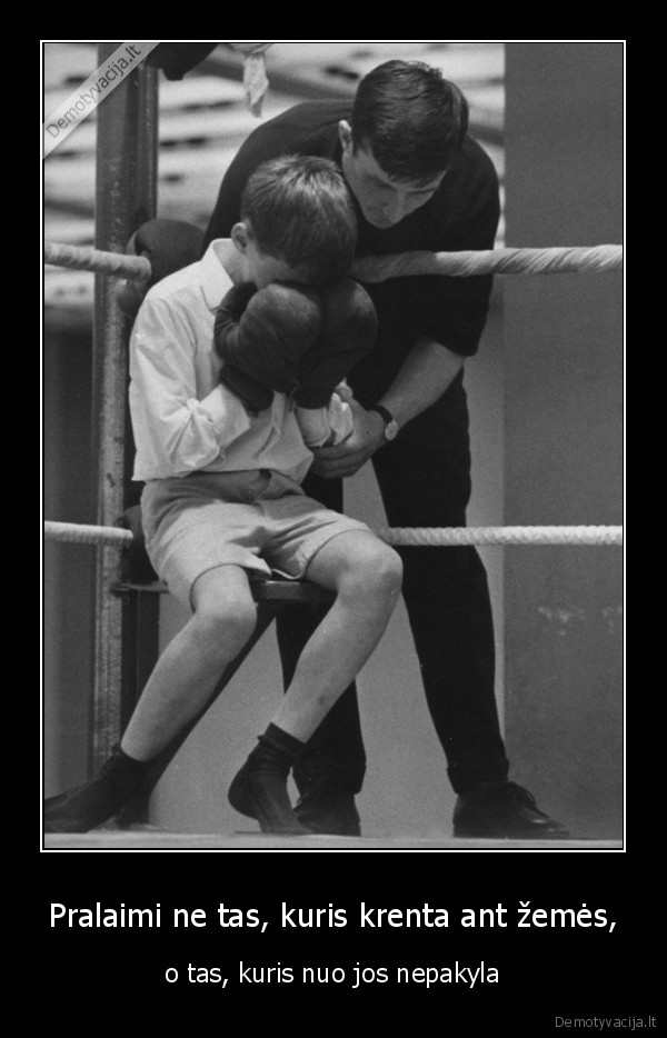 Pralaimi ne tas, kuris krenta ant žemės, - o tas, kuris nuo jos nepakyla