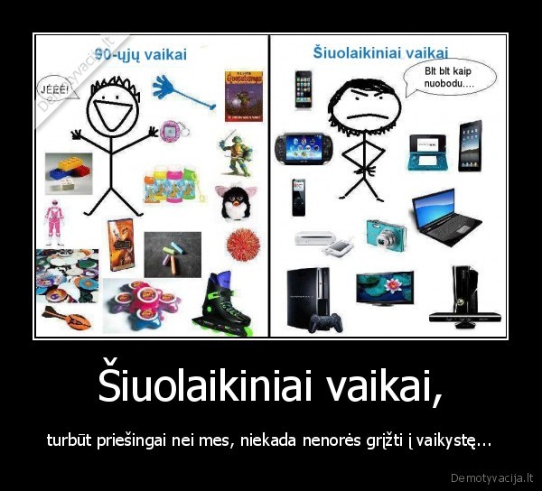 Šiuolaikiniai vaikai, - turbūt priešingai nei mes, niekada nenorės grįžti į vaikystę...