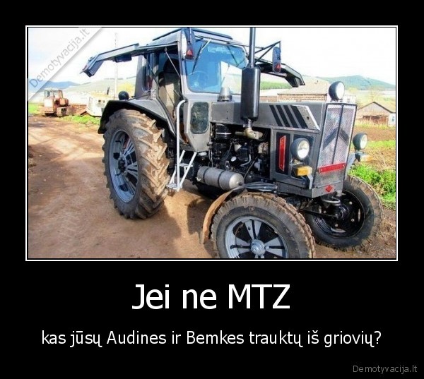 Jei ne MTZ - kas jūsų Audines ir Bemkes trauktų iš griovių?. 