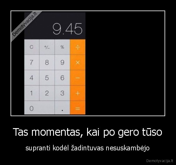Tas momentas, kai po gero tūso - supranti kodėl žadintuvas nesuskambėjo. 