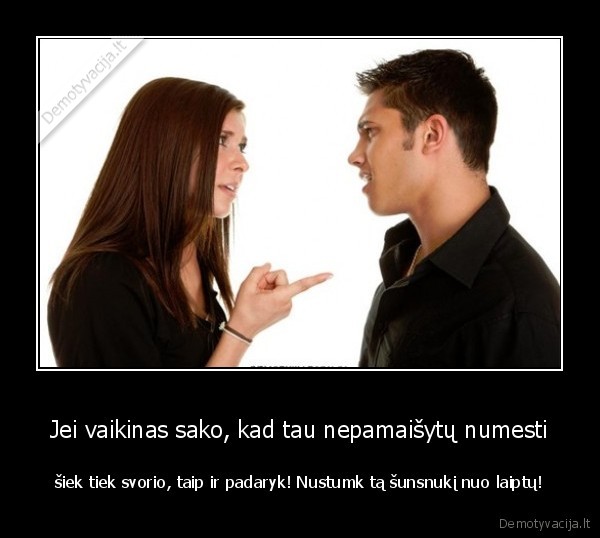 Jei vaikinas sako, kad tau nepamaišytų numesti - šiek tiek svorio, taip ir padaryk! Nustumk tą šunsnukį nuo laiptų!. 