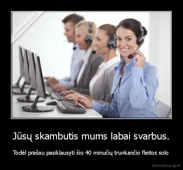 Jūsų skambutis mums labai svarbus. - Todėl prašau pasiklausyti šio 40 minučių trunkančio fleitos solo. 