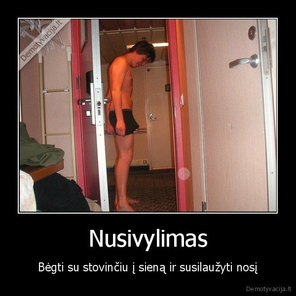 Nusivylimas - Bėgti su stovinčiu į sieną ir susilaužyti nosį. 