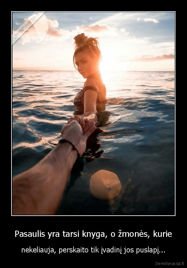 Pasaulis yra tarsi knyga, o žmonės, kurie - nekeliauja, perskaito tik įvadinį jos puslapį.... 