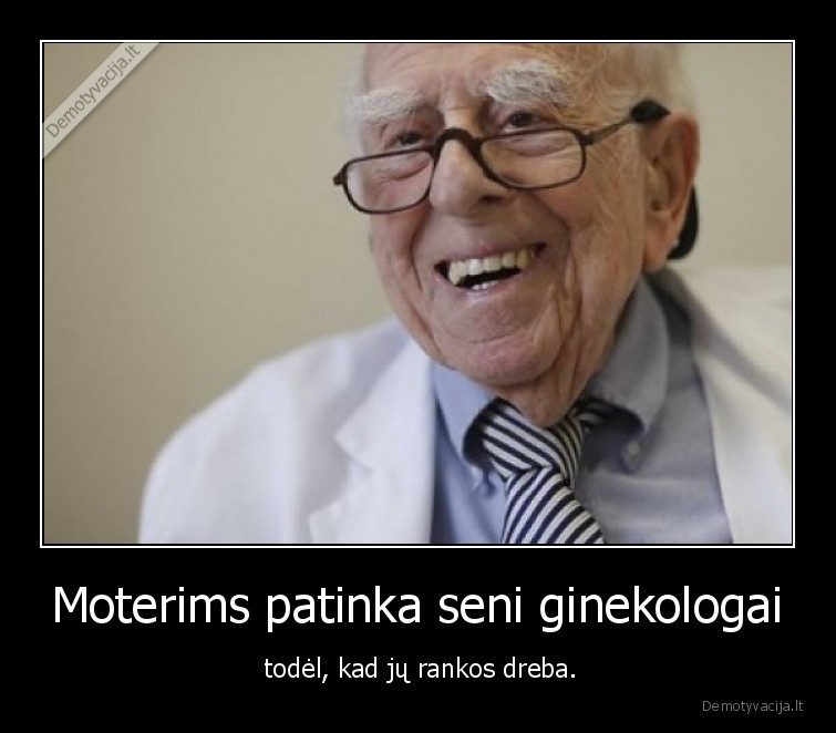 Moterims patinka seni ginekologai -  todėl, kad jų rankos dreba.. 