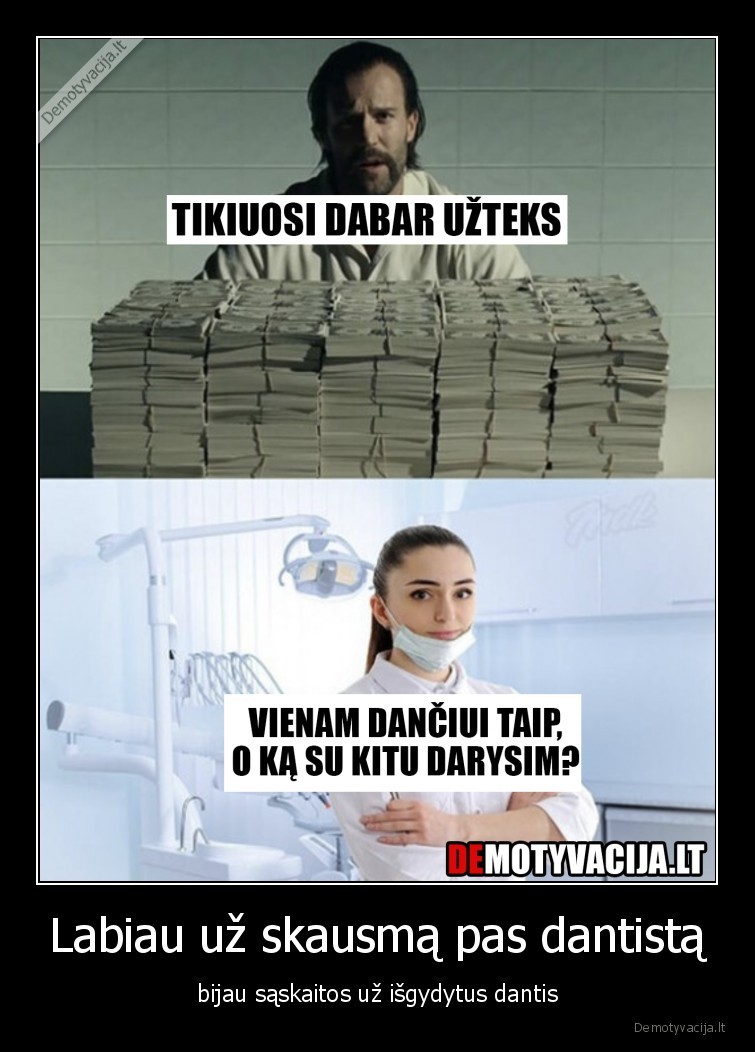 Labiau už skausmą pas dantistą - bijau sąskaitos už išgydytus dantis. 