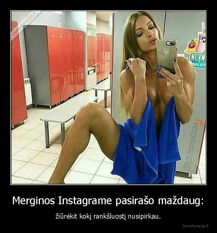 Merginos Instagrame pasirašo maždaug: - žiūrėkit kokį rankšluostį nusipirkau.. 