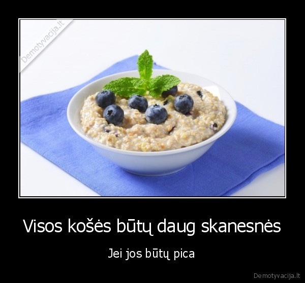 Visos košės būtų daug skanesnės - Jei jos būtų pica. 