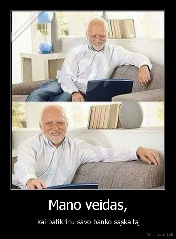 Mano veidas, - kai patikrinu savo banko sąskaitą. 