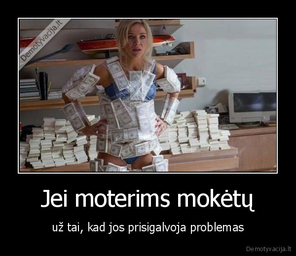 Jei moterims mokėtų - už tai, kad jos prisigalvoja problemas. 