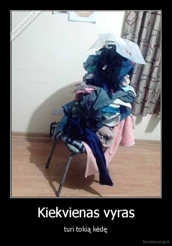 Kiekvienas vyras - turi tokią kėdę. 