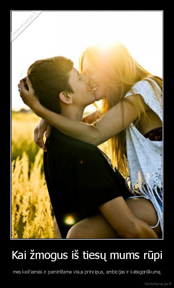 Kai žmogus iš tiesų mums rūpi - mes keičiamės ir pamirštame visus principus, ambicijas ir kategoriškumą. 